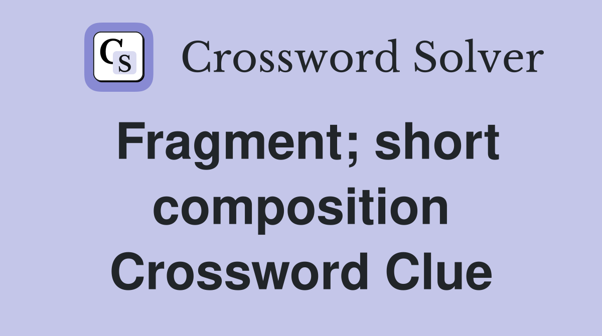 Fragment; short composition Crossword Clue