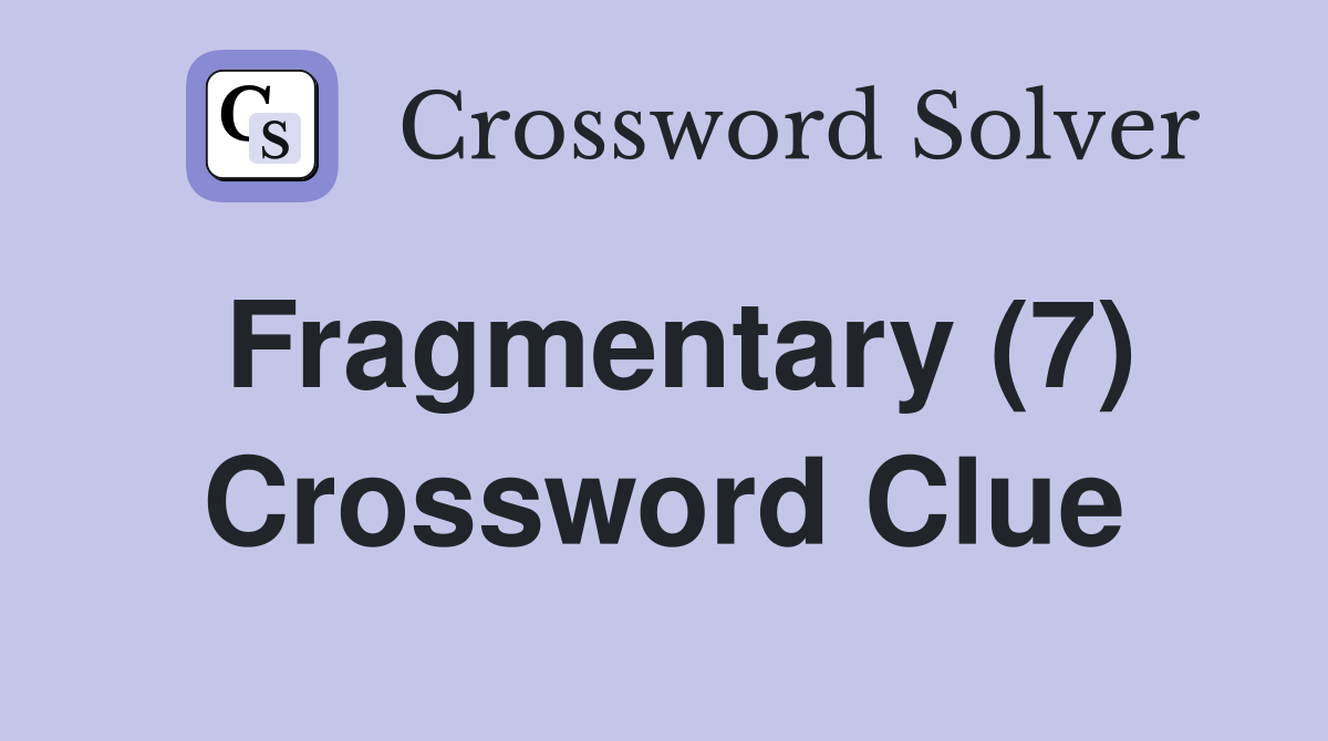 Fragmentary (7) Crossword Clue