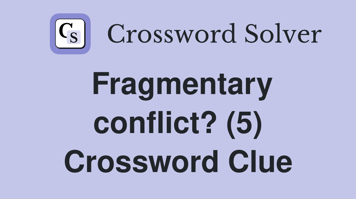 Fragmentary conflict? (5) Crossword Clue