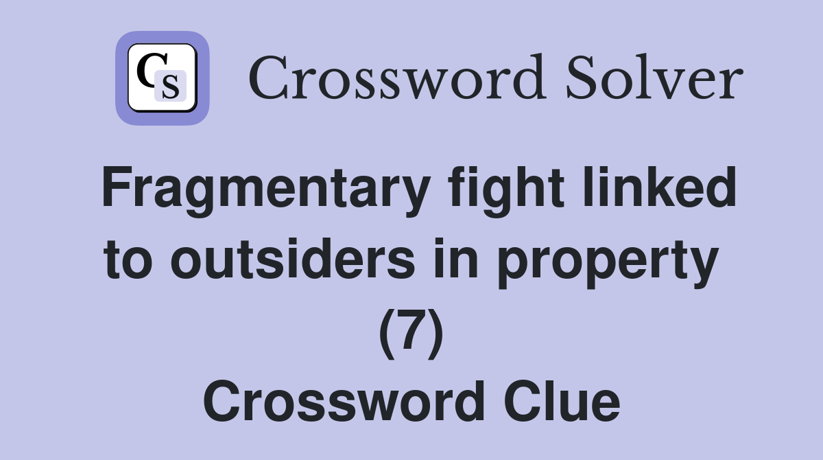 Fragmentary fight linked to outsiders in property (7) Crossword Clue