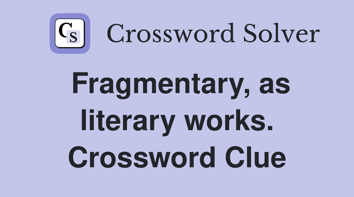 Fragmentary, as literary works. Crossword Clue