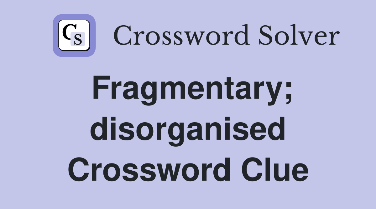 Fragmentary; disorganised Crossword Clue