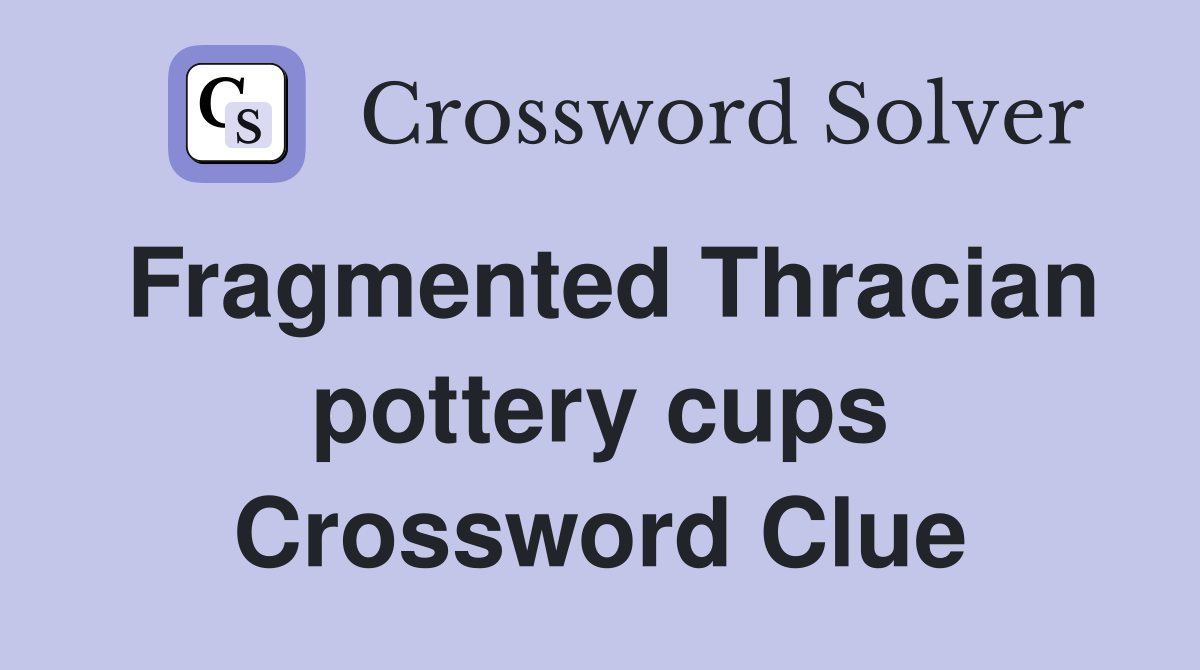 Fragmented Thracian pottery cups Crossword Clue