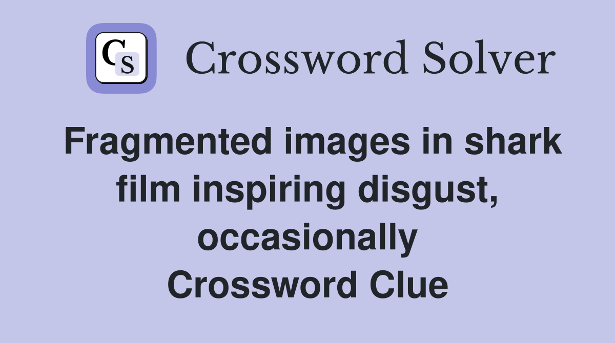 Fragmented images in shark film inspiring disgust, occasionally Crossword Clue