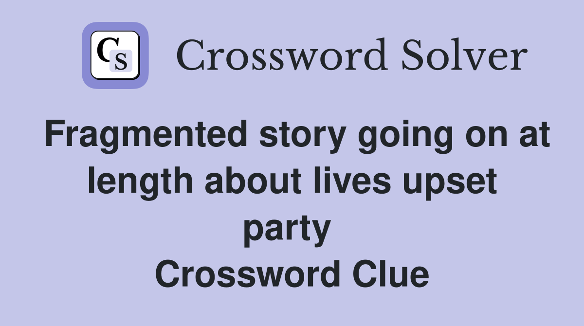 Fragmented story going on at length about lives upset party  Crossword Clue