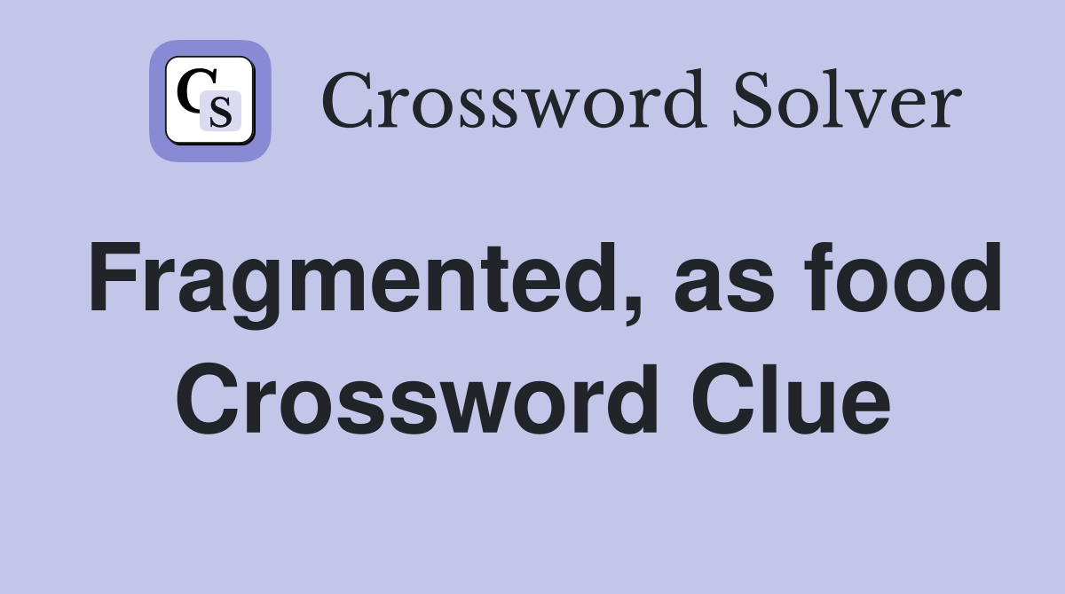 Fragmented, as food Crossword Clue