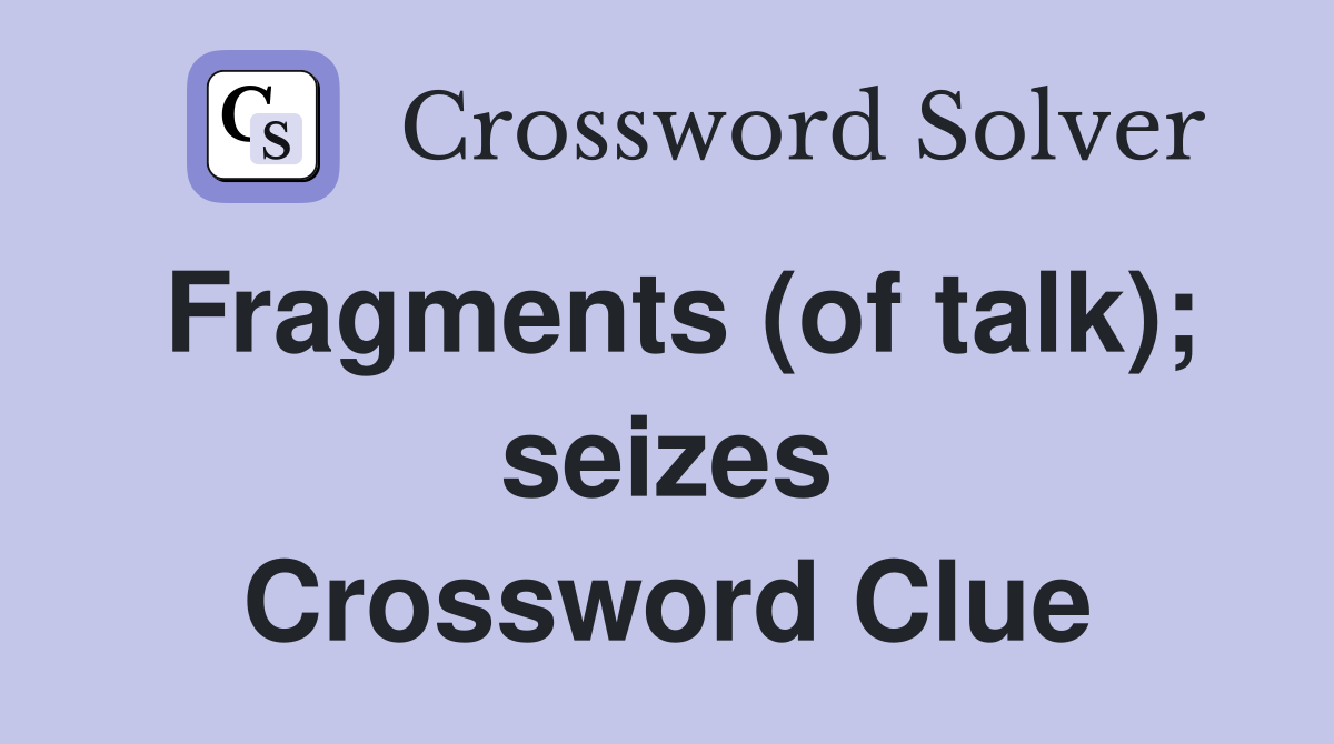 Fragments (of talk); seizes Crossword Clue