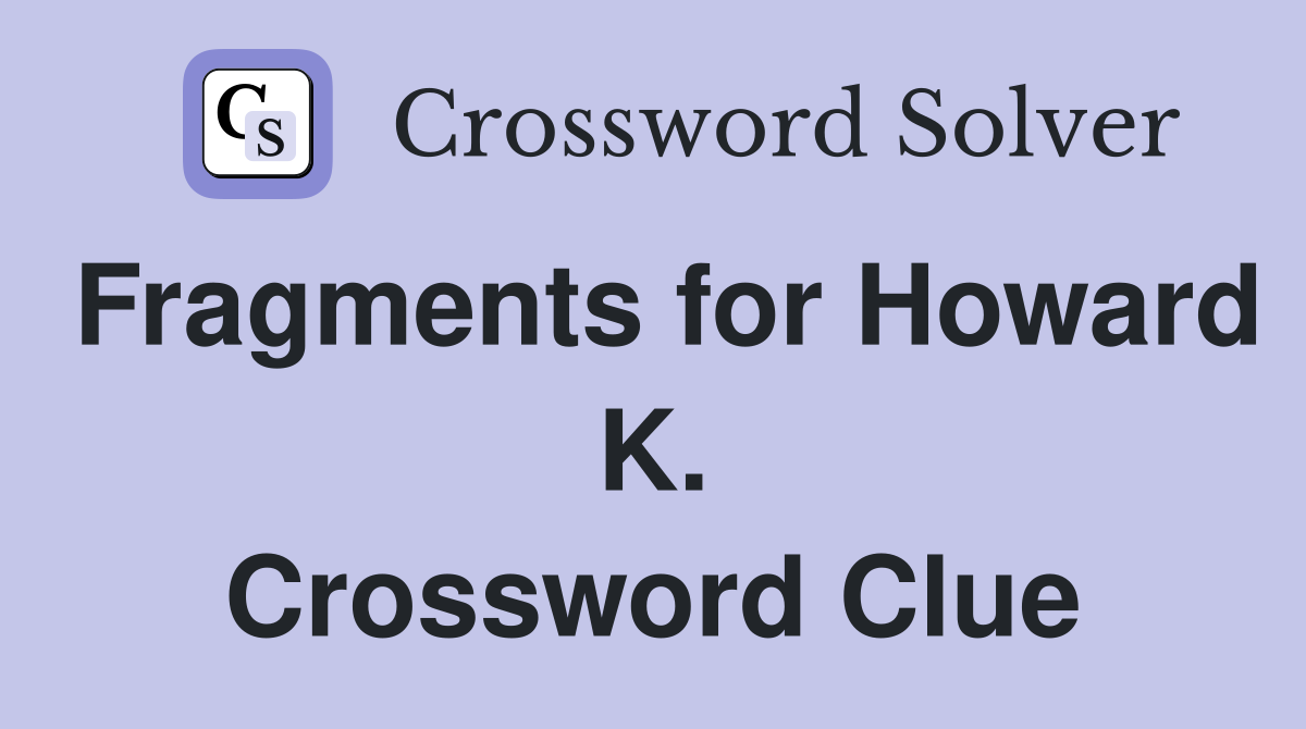 Fragments for Howard K. Crossword Clue