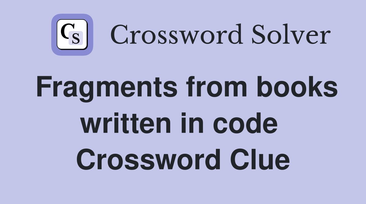 Fragments from books written in code  Crossword Clue