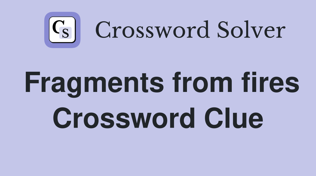 Fragments from fires Crossword Clue