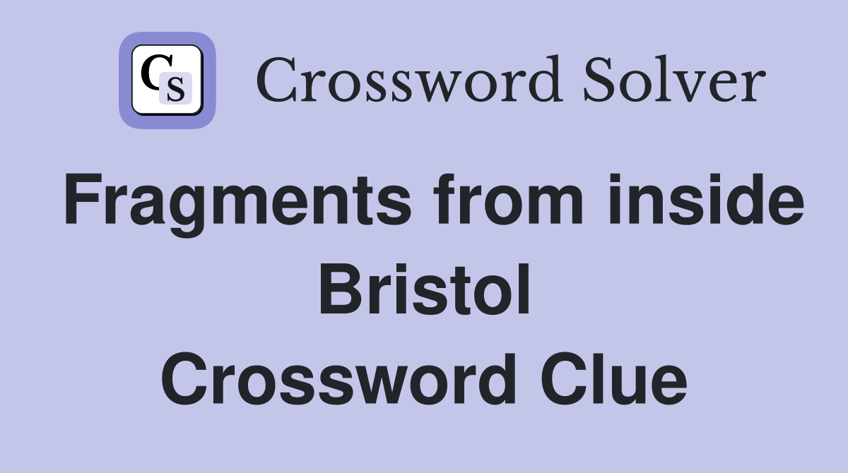 Fragments from inside Bristol Crossword Clue