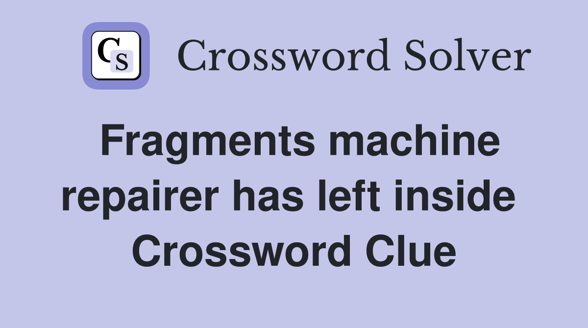 Fragments machine repairer has left inside  Crossword Clue