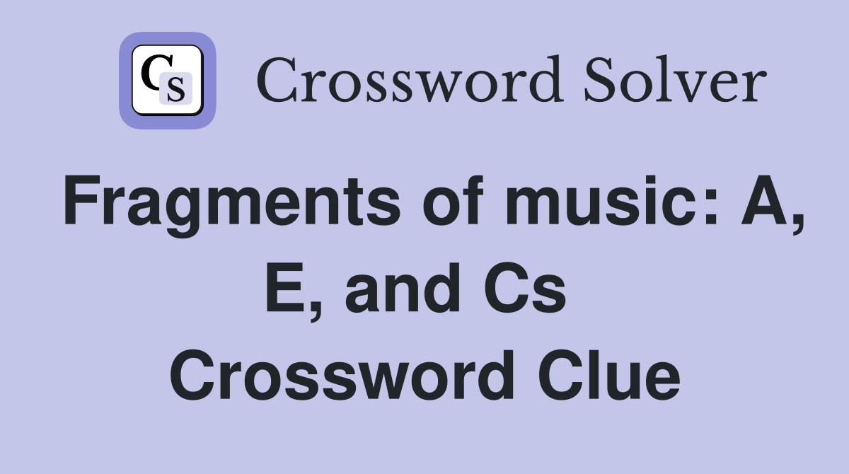Fragments of music: A, E, and Cs  Crossword Clue