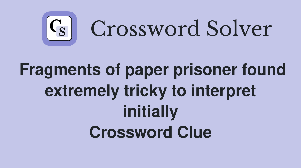 Fragments of paper prisoner found extremely tricky to interpret initially Crossword Clue