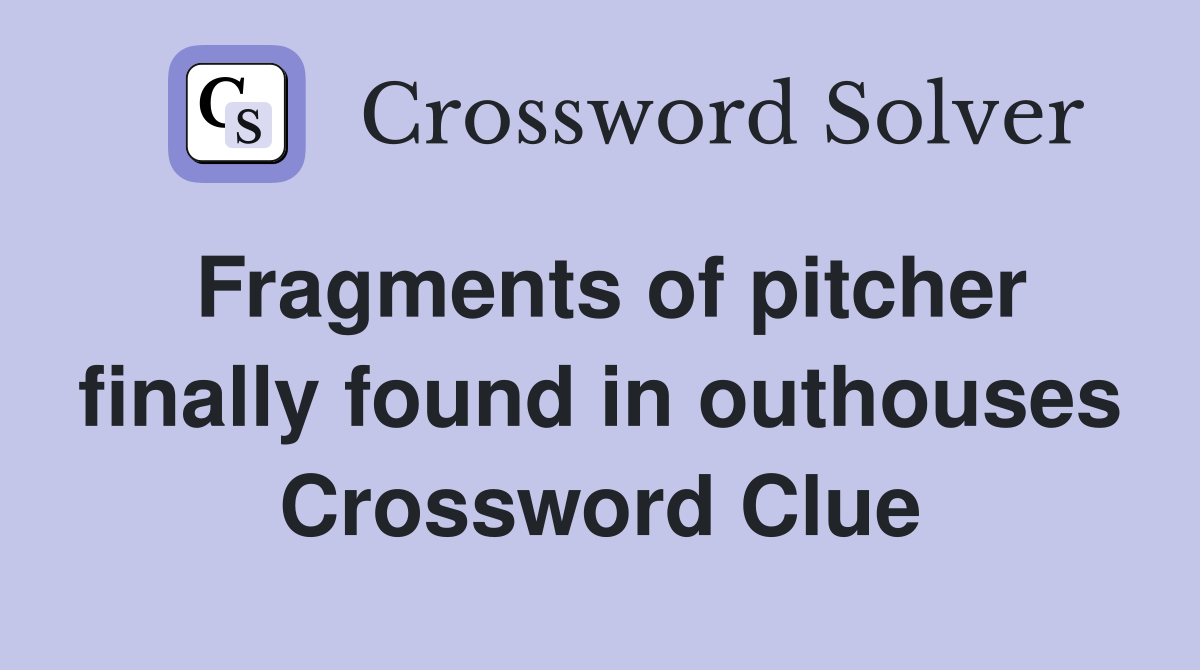 Fragments of pitcher finally found in outhouses Crossword Clue