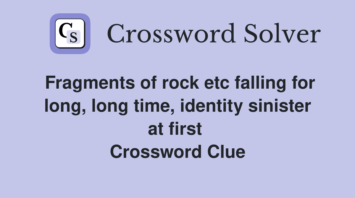 Fragments of rock etc falling for long, long time, identity sinister at first  Crossword Clue