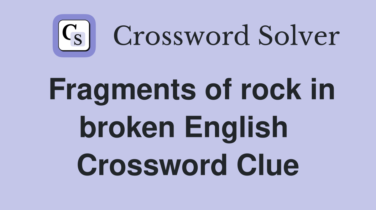 Fragments of rock in broken English  Crossword Clue
