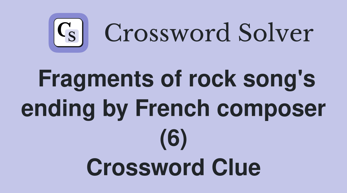 Fragments of rock song's ending by French composer (6) Crossword Clue