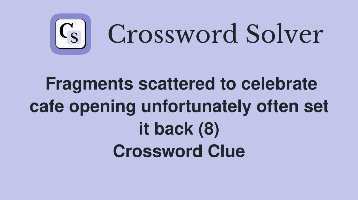 Fragments scattered to celebrate cafe opening unfortunately often set it back (8) Crossword Clue