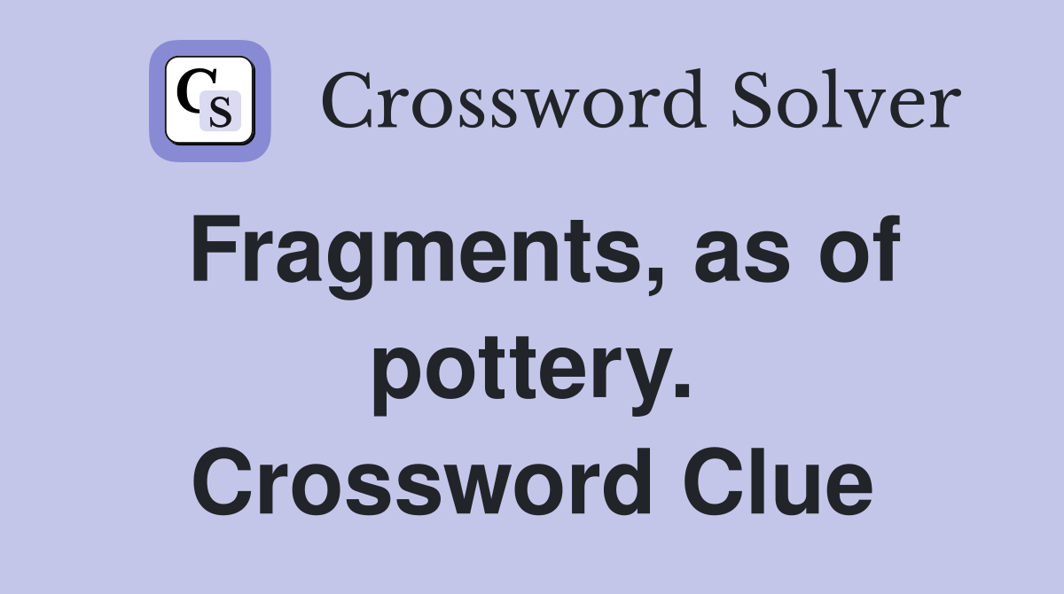 Fragments, as of pottery. Crossword Clue