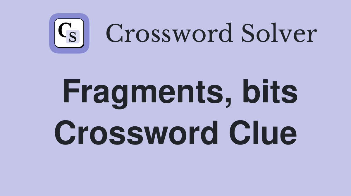 Fragments, bits Crossword Clue