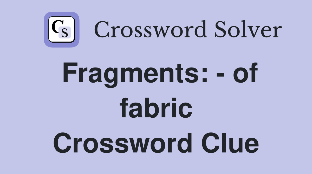 Fragments: - of fabric Crossword Clue