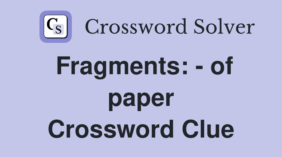 Fragments: - of paper Crossword Clue