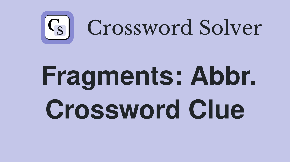 Fragments: Abbr. Crossword Clue