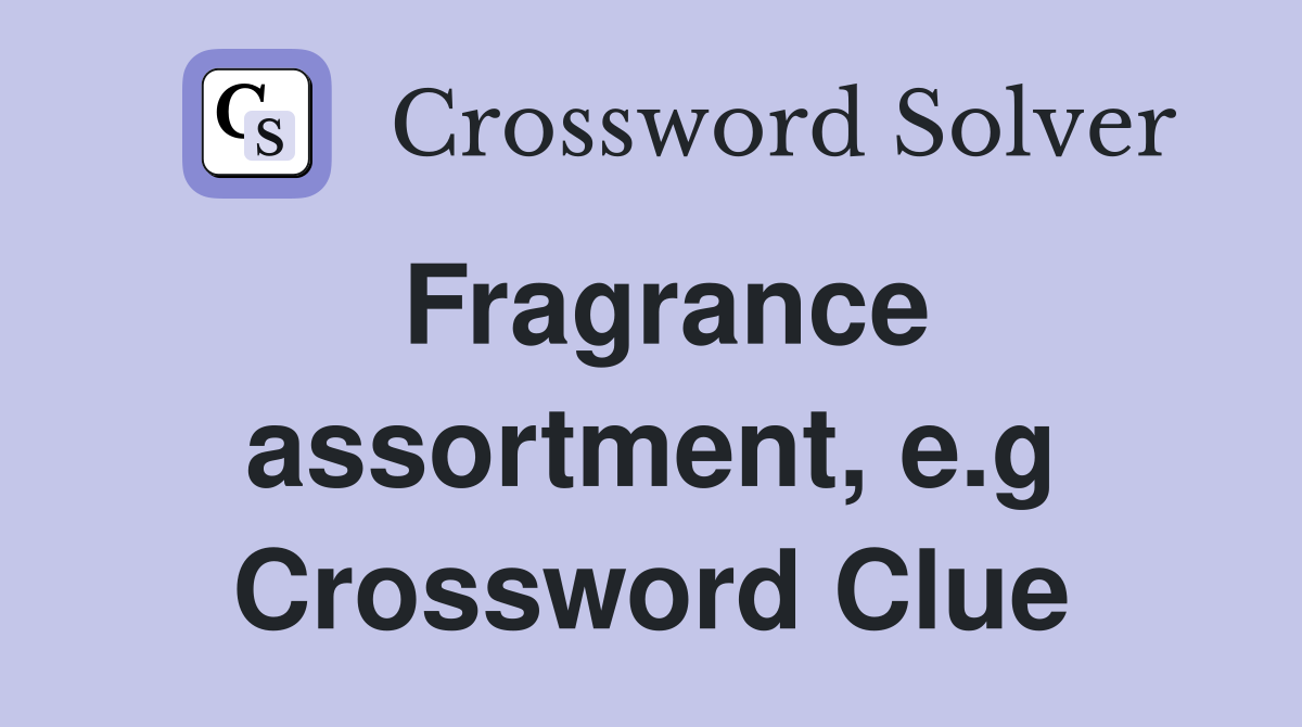 Fragrance assortment, e.g Crossword Clue
