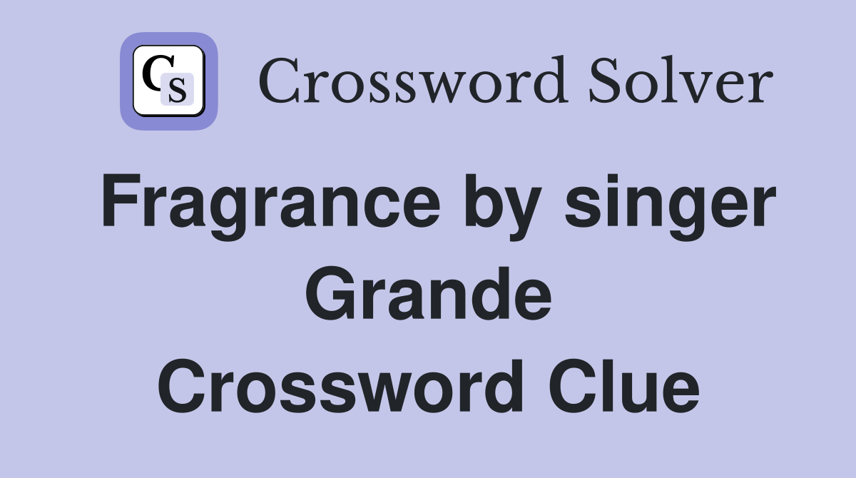 Fragrance by singer Grande Crossword Clue