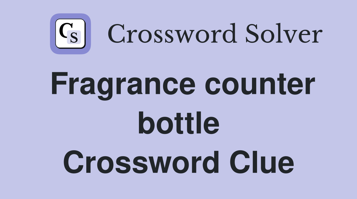 Fragrance counter bottle Crossword Clue
