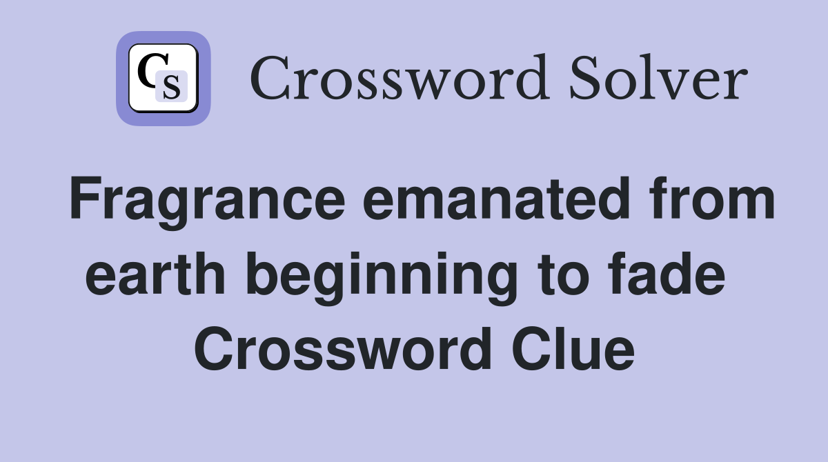 Fragrance emanated from earth beginning to fade  Crossword Clue