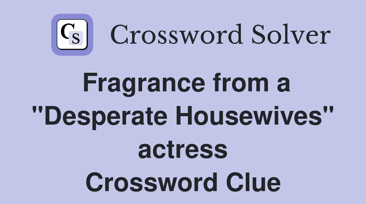 Fragrance from a "Desperate Housewives" actress Crossword Clue