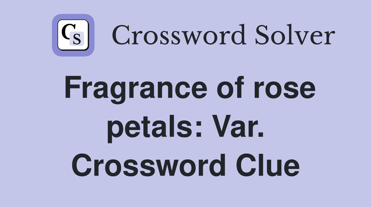 Fragrance of rose petals: Var. Crossword Clue
