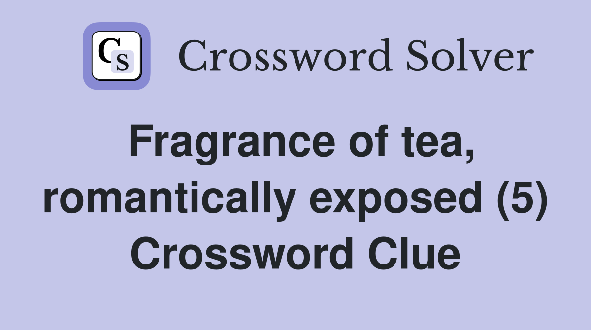 Fragrance of tea, romantically exposed (5) Crossword Clue