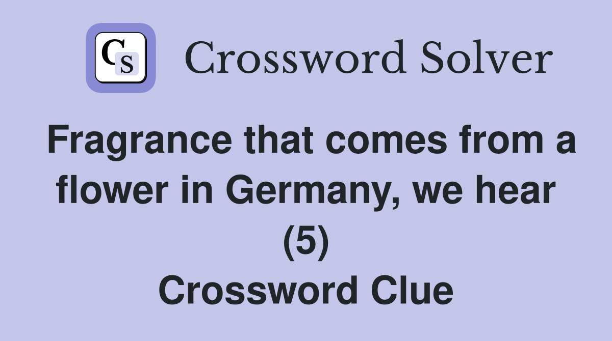 Fragrance that comes from a flower in Germany, we hear (5) Crossword Clue