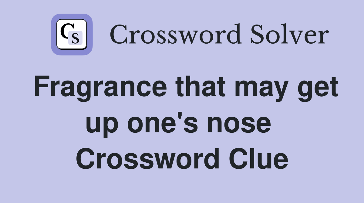 Fragrance that may get up one's nose  Crossword Clue