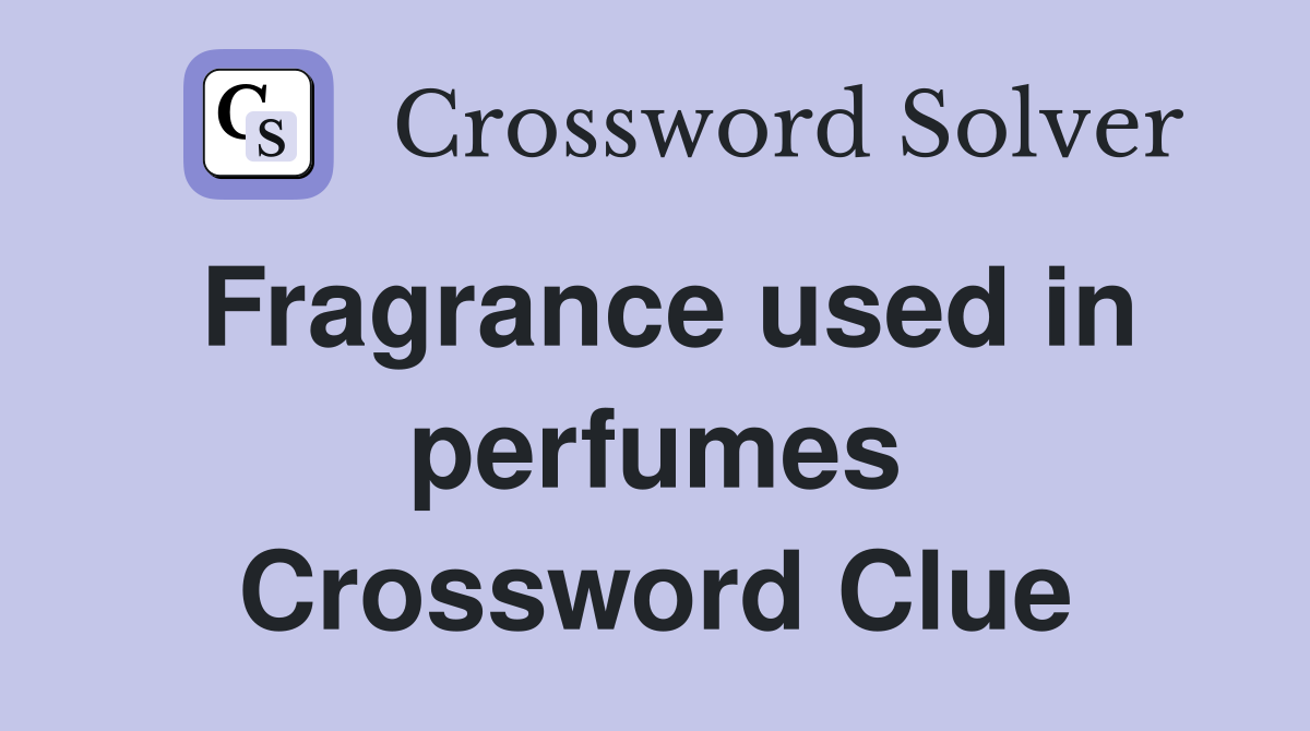 Fragrance used in perfumes Crossword Clue