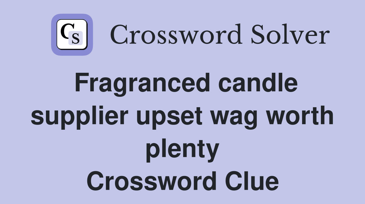 Fragranced candle supplier upset wag worth plenty Crossword Clue