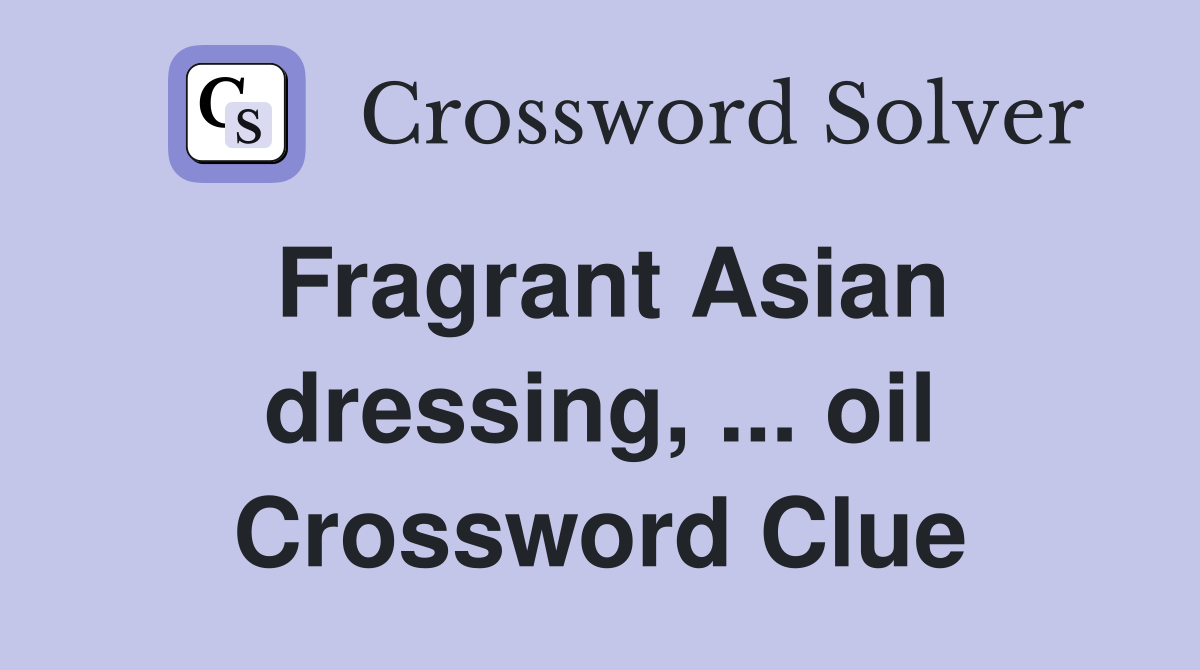 Fragrant Asian dressing, ... oil Crossword Clue