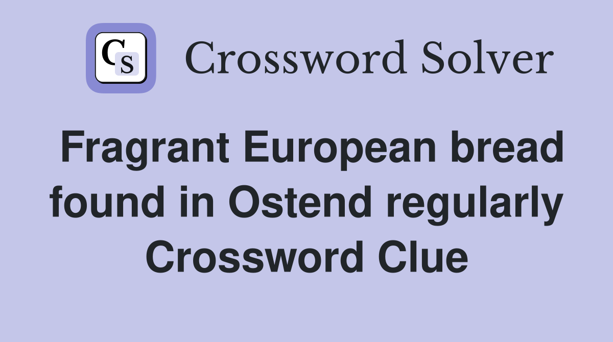 Fragrant European bread found in Ostend regularly Crossword Clue