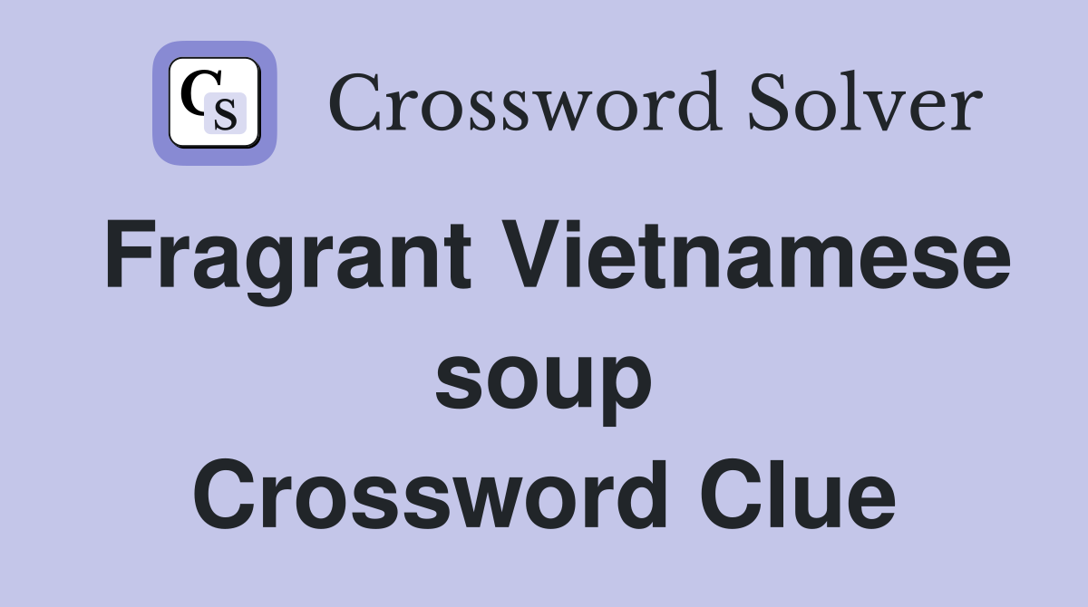 Fragrant Vietnamese soup Crossword Clue