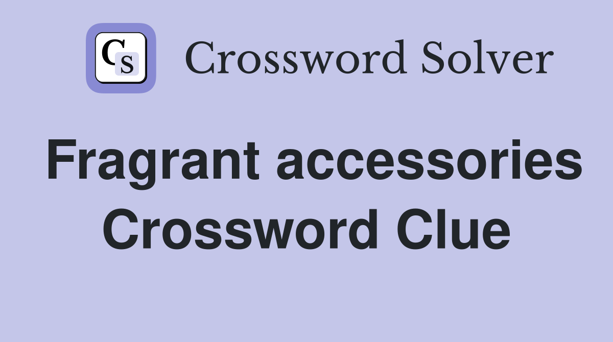 Fragrant accessories Crossword Clue