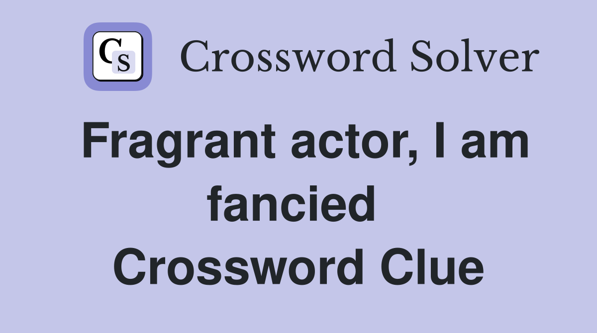 Fragrant actor, I am fancied  Crossword Clue