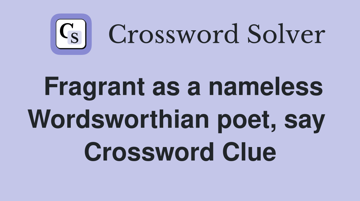 Fragrant as a nameless Wordsworthian poet, say  Crossword Clue