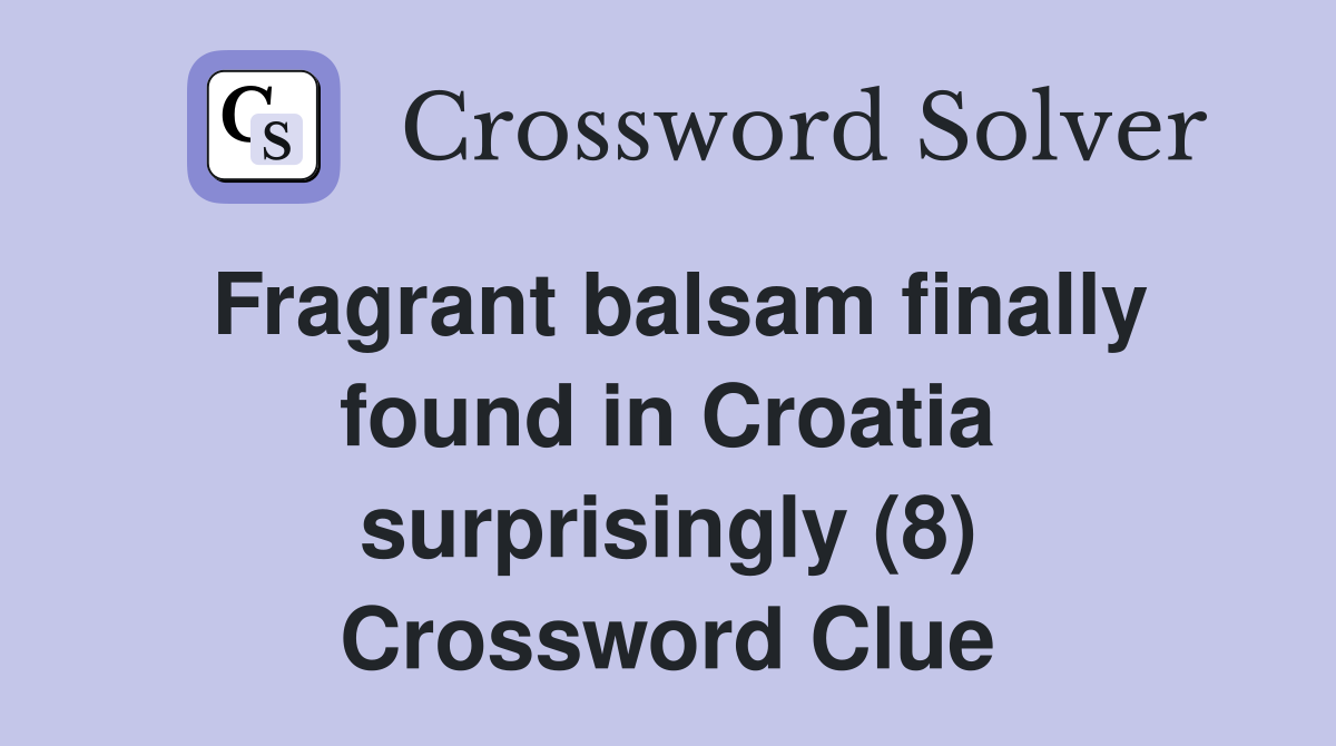 Fragrant balsam finally found in Croatia surprisingly (8) Crossword Clue