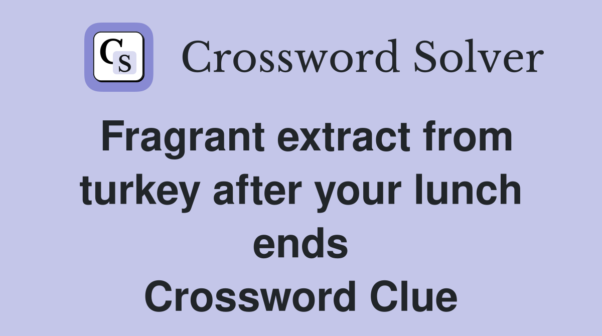Fragrant extract from turkey after your lunch ends Crossword Clue