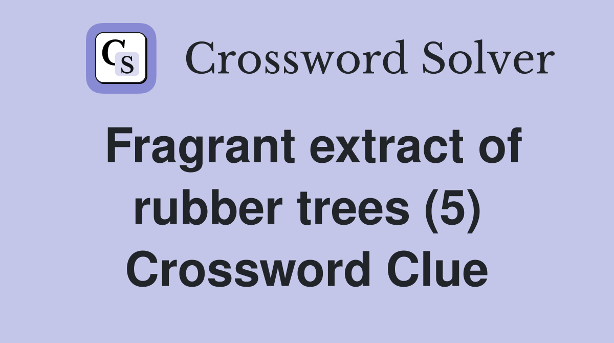 Fragrant extract of rubber trees (5) Crossword Clue