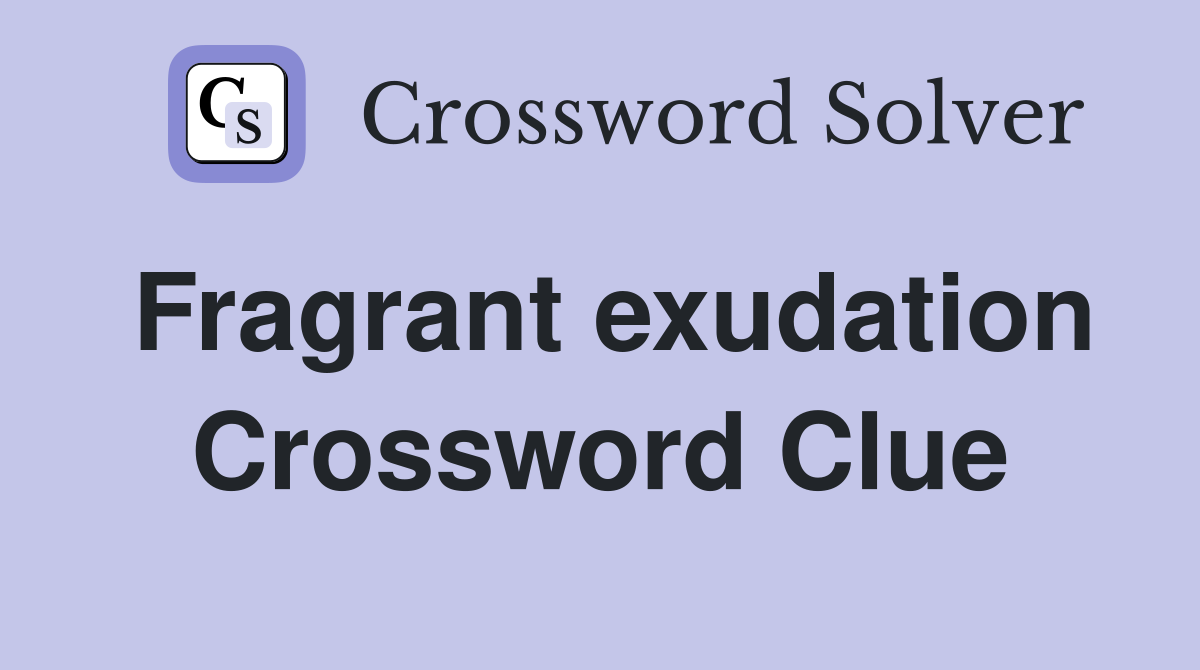 Fragrant exudation Crossword Clue