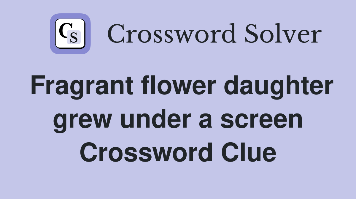 Fragrant flower daughter grew under a screen Crossword Clue